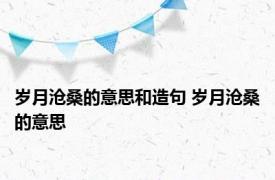 岁月沧桑的意思和造句 岁月沧桑的意思 