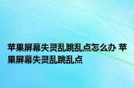 苹果屏幕失灵乱跳乱点怎么办 苹果屏幕失灵乱跳乱点 