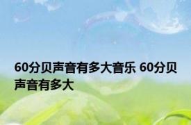 60分贝声音有多大音乐 60分贝声音有多大 