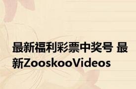 最新福利彩票中奖号 最新ZooskooVideos 