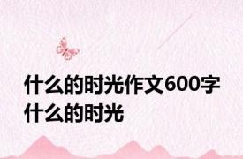 什么的时光作文600字 什么的时光 