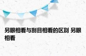 另眼相看与刮目相看的区别 另眼相看 