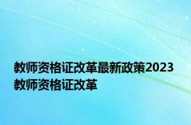 教师资格证改革最新政策2023 教师资格证改革 