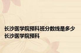 长沙医学院预科班分数线是多少 长沙医学院预科 