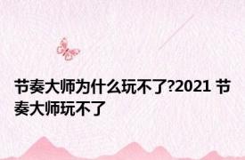 节奏大师为什么玩不了?2021 节奏大师玩不了 