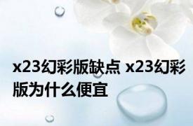 x23幻彩版缺点 x23幻彩版为什么便宜 