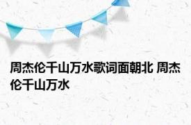 周杰伦千山万水歌词面朝北 周杰伦千山万水 