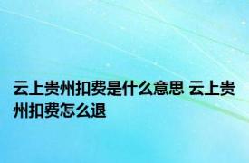 云上贵州扣费是什么意思 云上贵州扣费怎么退 