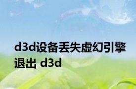 d3d设备丢失虚幻引擎退出 d3d 