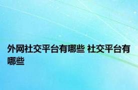 外网社交平台有哪些 社交平台有哪些 