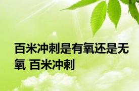 百米冲刺是有氧还是无氧 百米冲刺 