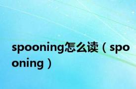 spooning怎么读（spooning）