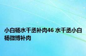 小白杨水千丞补肉46 水千丞小白杨微博补肉 