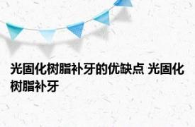 光固化树脂补牙的优缺点 光固化树脂补牙 