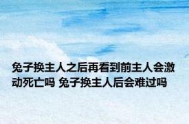 兔子换主人之后再看到前主人会激动死亡吗 兔子换主人后会难过吗 