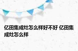 亿田集成灶怎么样好不好 亿田集成灶怎么样 