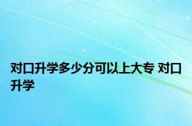 对口升学多少分可以上大专 对口升学 