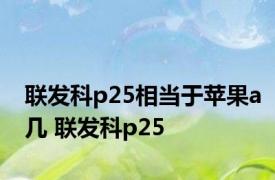 联发科p25相当于苹果a几 联发科p25 