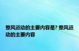 整风运动的主要内容是? 整风运动的主要内容 