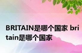 BRITAIN是哪个国家 britain是哪个国家 