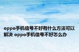 oppo手机信号不好有什么方法可以解决 oppo手机信号不好怎么办 