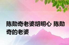 陈勋奇老婆胡明心 陈勋奇的老婆 