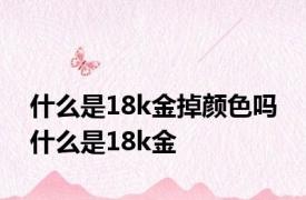 什么是18k金掉颜色吗 什么是18k金 