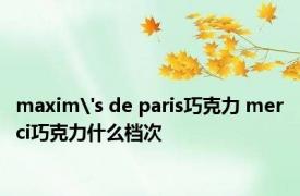 maxim's de paris巧克力 merci巧克力什么档次 