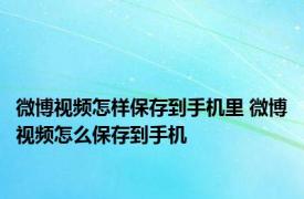 微博视频怎样保存到手机里 微博视频怎么保存到手机 