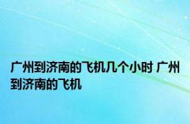 广州到济南的飞机几个小时 广州到济南的飞机 