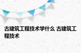 古建筑工程技术学什么 古建筑工程技术 