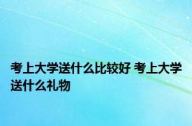 考上大学送什么比较好 考上大学送什么礼物 