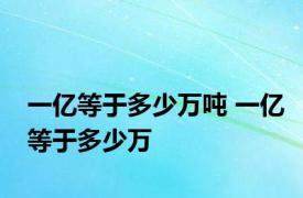 一亿等于多少万吨 一亿等于多少万 