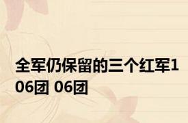 全军仍保留的三个红军106团 06团 