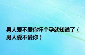 男人爱不爱你怀个孕就知道了（男人爱不爱你）