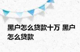 黑户怎么贷款十万 黑户怎么贷款 