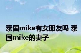 泰国mike有女朋友吗 泰国mike的妻子 