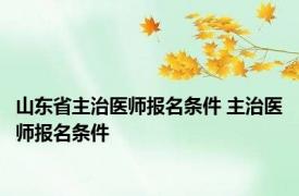 山东省主治医师报名条件 主治医师报名条件 