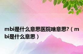 mbi是什么意思医院啥意思?（mbi是什么意思）