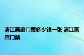 清江画廊门票多少钱一张 清江画廊门票 