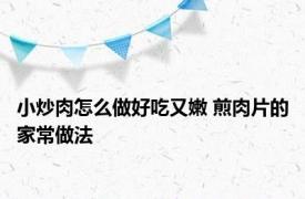 小炒肉怎么做好吃又嫩 煎肉片的家常做法 