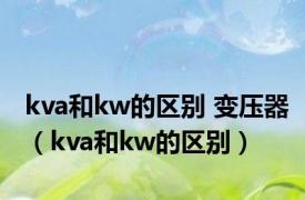 kva和kw的区别 变压器（kva和kw的区别）