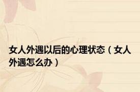 女人外遇以后的心理状态（女人外遇怎么办）