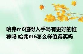 哈弗m6值得入手吗有更好的推荐吗 哈弗m6怎么样值得买吗 