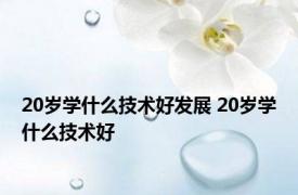 20岁学什么技术好发展 20岁学什么技术好 