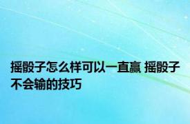 摇骰子怎么样可以一直赢 摇骰子不会输的技巧 