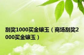 刮奖1000买金镶玉（商场刮奖2000买金镶玉）