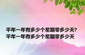 平年一年有多少个星期零多少天? 平年一年有多少个星期零多少天