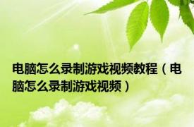 电脑怎么录制游戏视频教程（电脑怎么录制游戏视频）