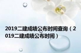 2019二建成绩公布时间查询（2019二建成绩公布时间）